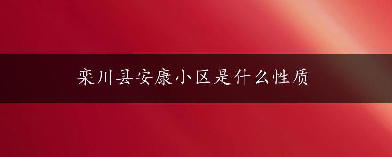 栾川县安康小区是什么性质