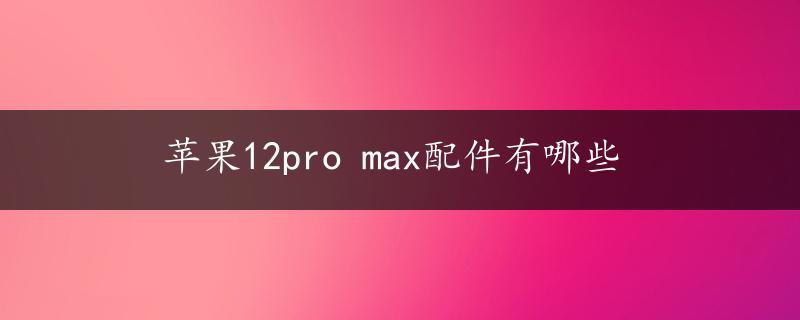 苹果12pro max配件有哪些