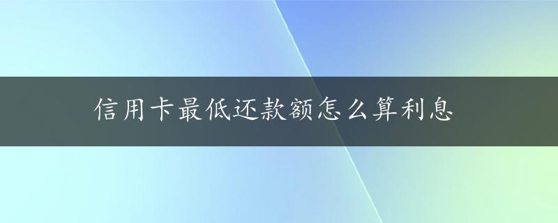 信用卡最低还款额怎么算利息