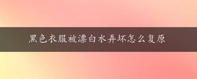 黑色衣服被漂白水弄坏怎么复原