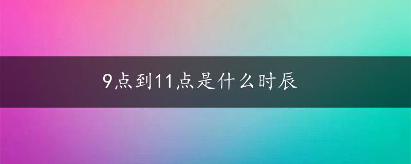 9点到11点是什么时辰