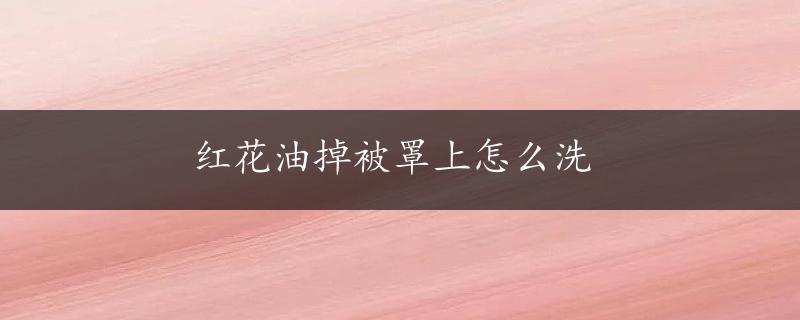 红花油掉被罩上怎么洗