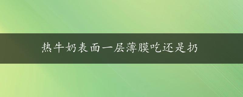 热牛奶表面一层薄膜吃还是扔