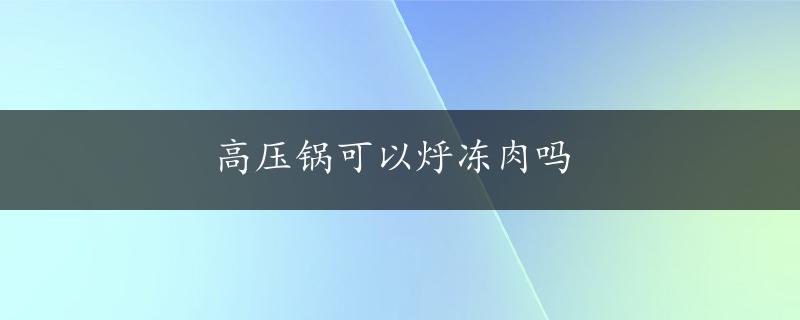 高压锅可以烀冻肉吗