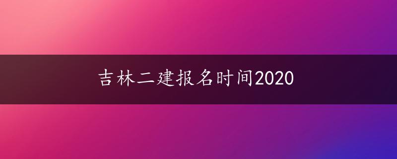 吉林二建报名时间2020