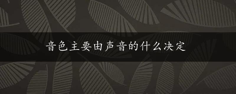 音色主要由声音的什么决定