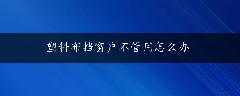 塑料布挡窗户不管用怎么办