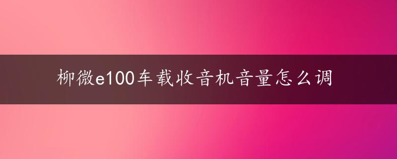 柳微e100车载收音机音量怎么调