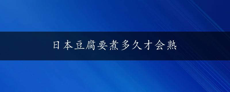 日本豆腐要煮多久才会熟