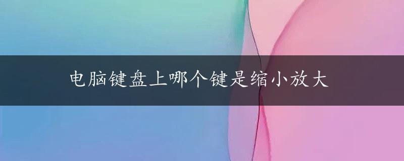 电脑键盘上哪个键是缩小放大