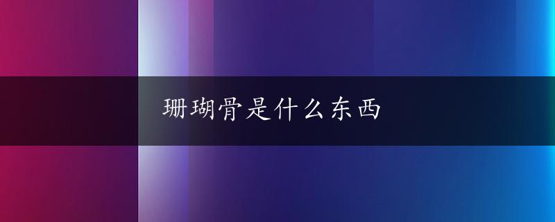 珊瑚骨是什么东西