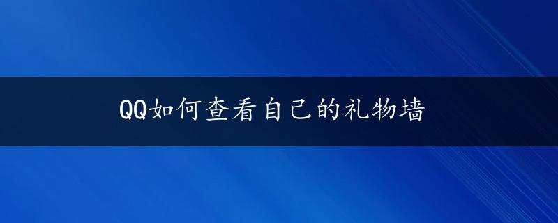 QQ如何查看自己的礼物墙