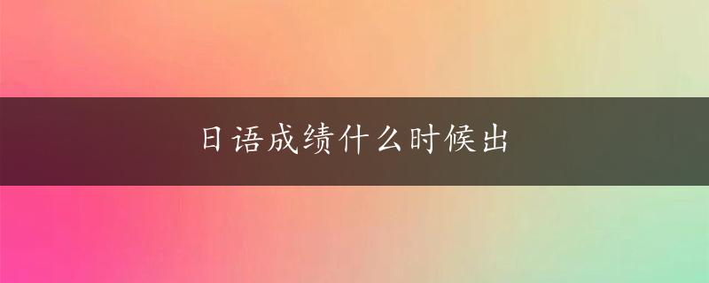 日语成绩什么时候出