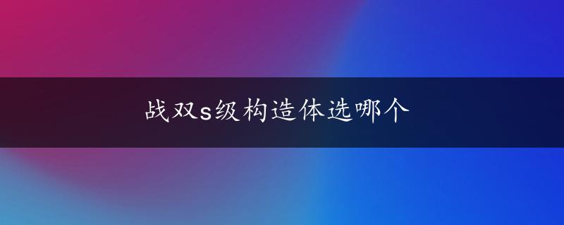 战双s级构造体选哪个