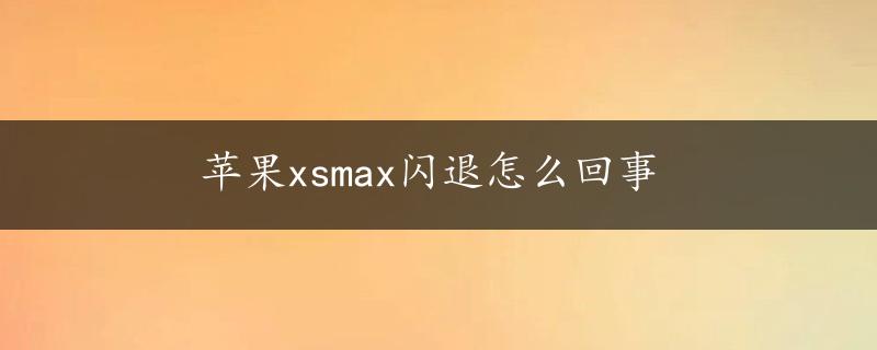 苹果xsmax闪退怎么回事