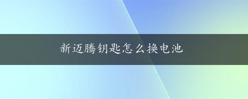 新迈腾钥匙怎么换电池