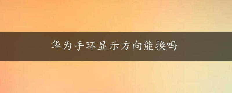 华为手环显示方向能换吗