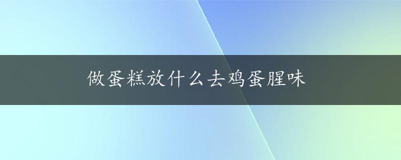 做蛋糕放什么去鸡蛋腥味