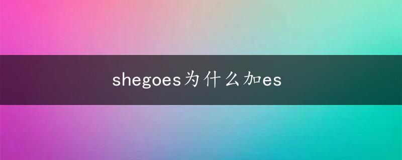 shegoes为什么加es