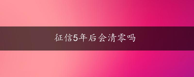 征信5年后会清零吗