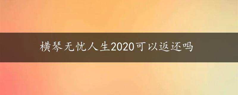 横琴无忧人生2020可以返还吗