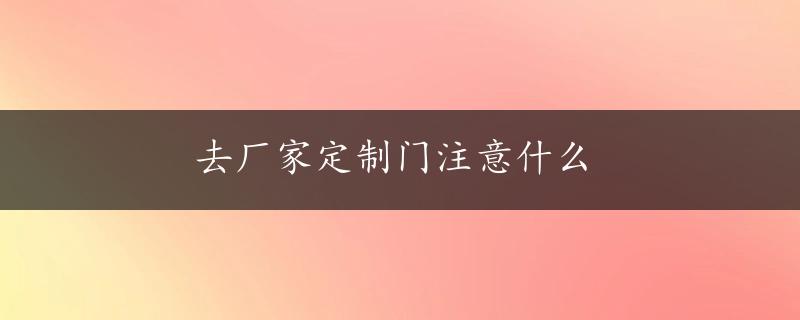 去厂家定制门注意什么