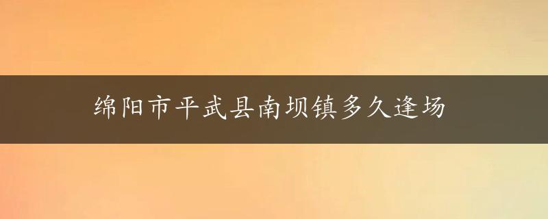 绵阳市平武县南坝镇多久逢场