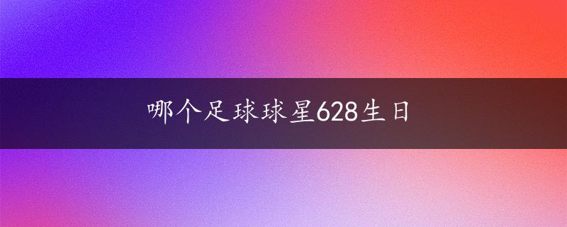 哪个足球球星628生日