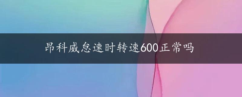 昂科威怠速时转速600正常吗