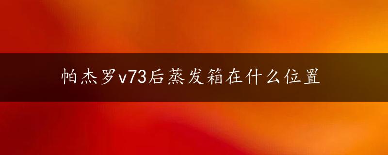 帕杰罗v73后蒸发箱在什么位置