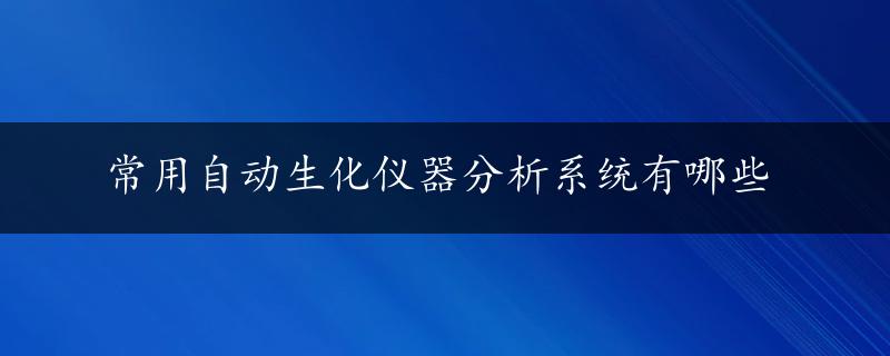 常用自动生化仪器分析系统有哪些