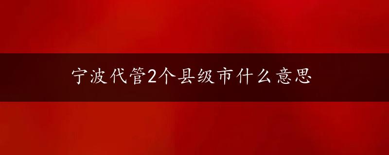 宁波代管2个县级市什么意思