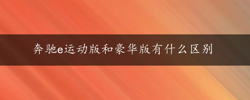 奔驰e运动版和豪华版有什么区别