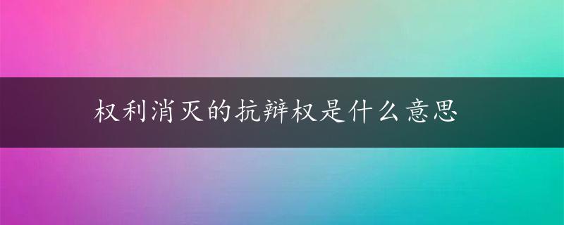 权利消灭的抗辩权是什么意思