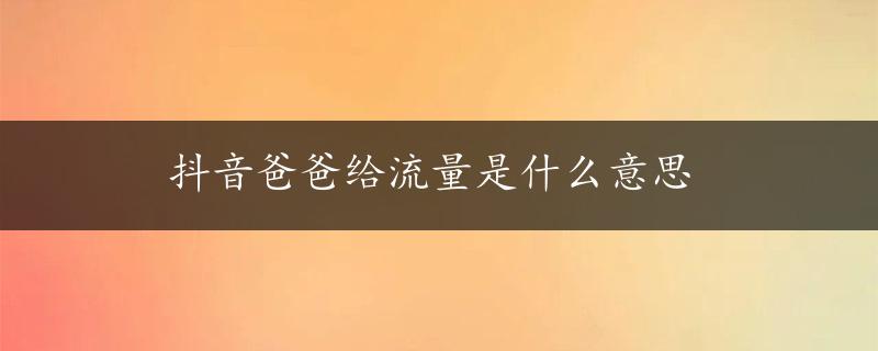 抖音爸爸给流量是什么意思