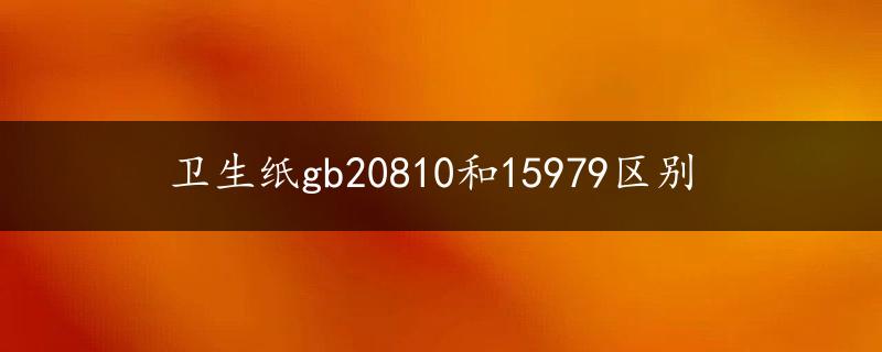 卫生纸gb20810和15979区别