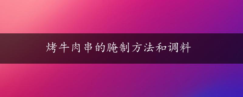 烤牛肉串的腌制方法和调料