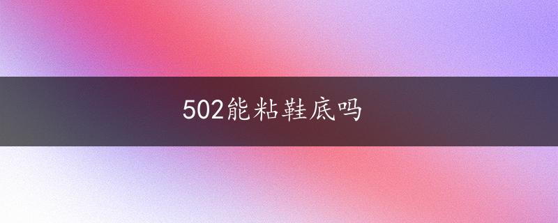 502能粘鞋底吗