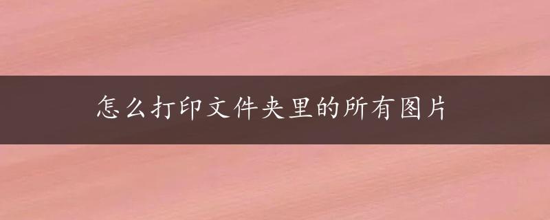 怎么打印文件夹里的所有图片