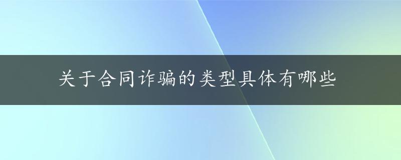 关于合同诈骗的类型具体有哪些