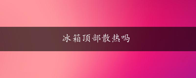 冰箱顶部散热吗