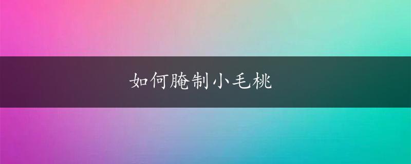 如何腌制小毛桃