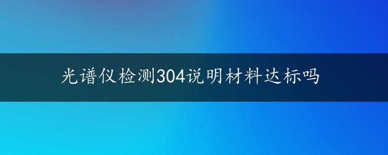 光谱仪检测304说明材料达标吗