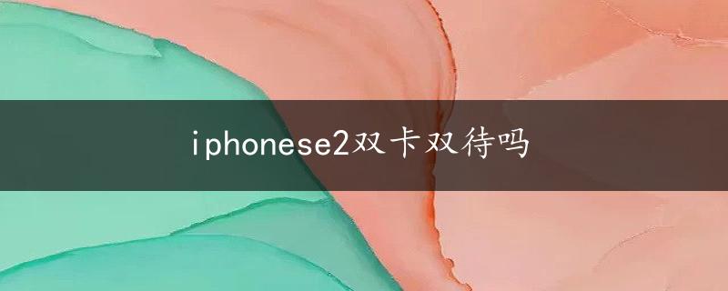 iphonese2双卡双待吗