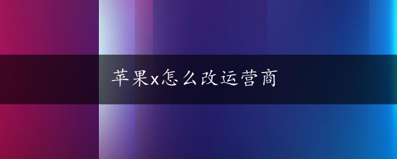 苹果x怎么改运营商