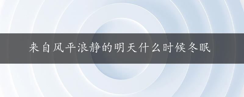 来自风平浪静的明天什么时候冬眠