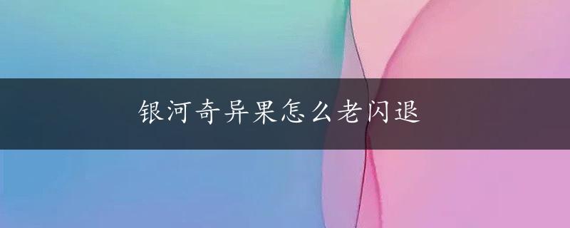 银河奇异果怎么老闪退