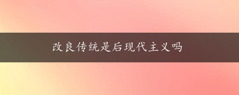 改良传统是后现代主义吗