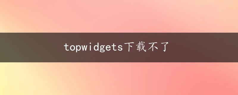 topwidgets下载不了