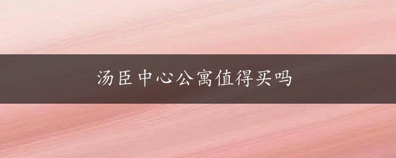 汤臣中心公寓值得买吗